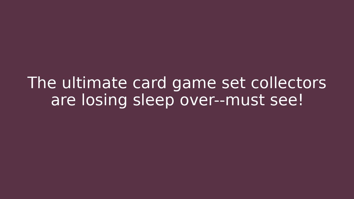 The ultimate card game set collectors are losing sleep over—must see!