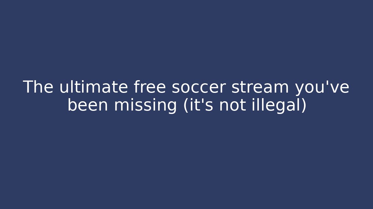 The ultimate free soccer stream you've been missing (it's not illegal)