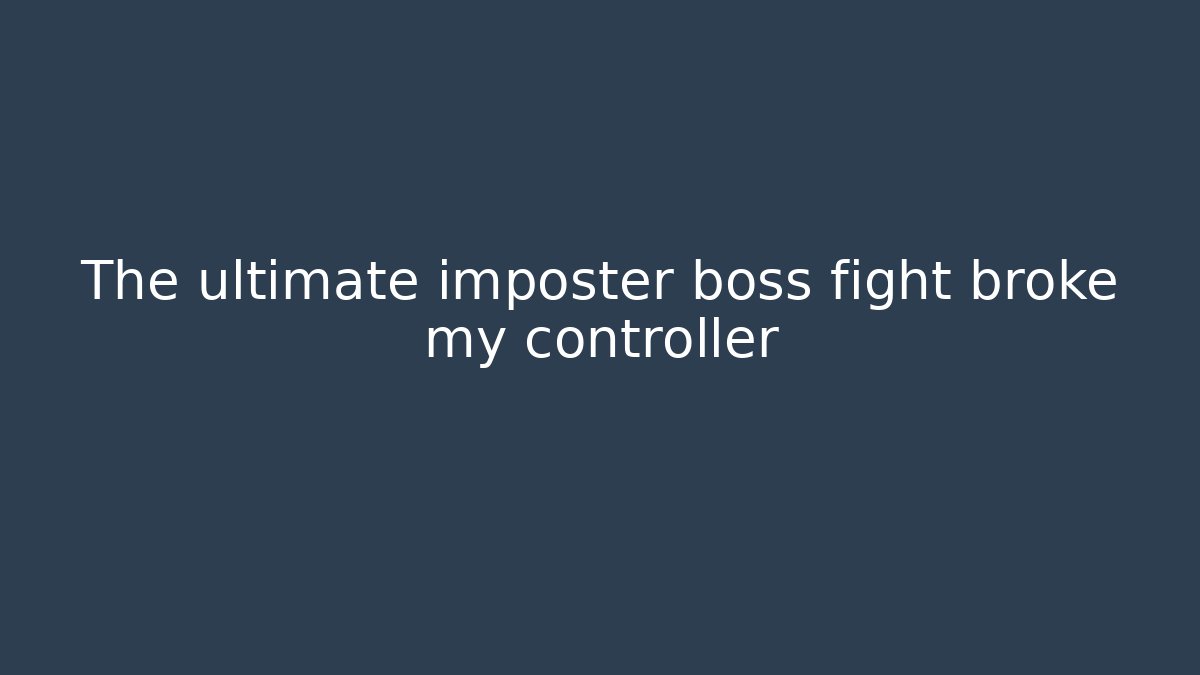 The ultimate imposter boss fight broke my controller