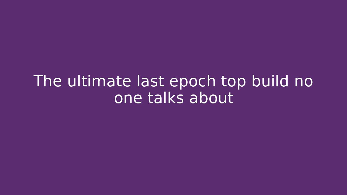 The ultimate last epoch top build no one talks about