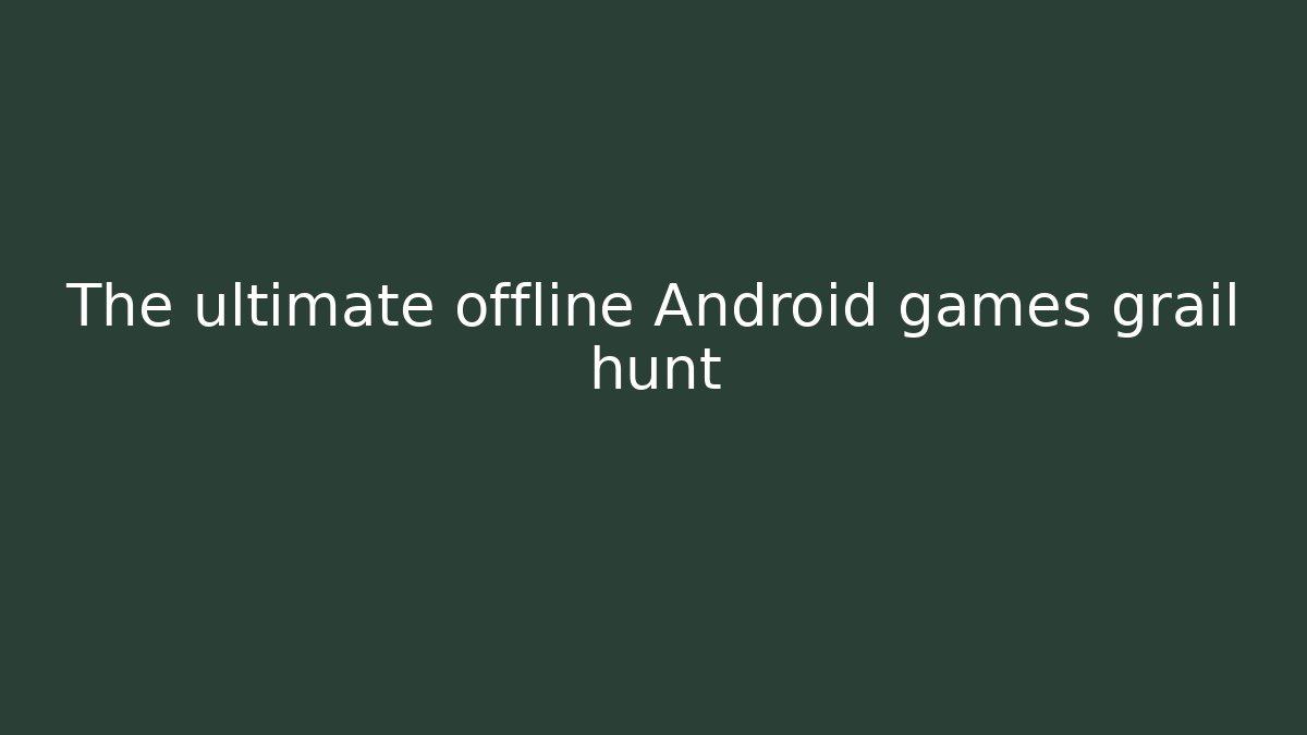 The ultimate offline Android games grail hunt
