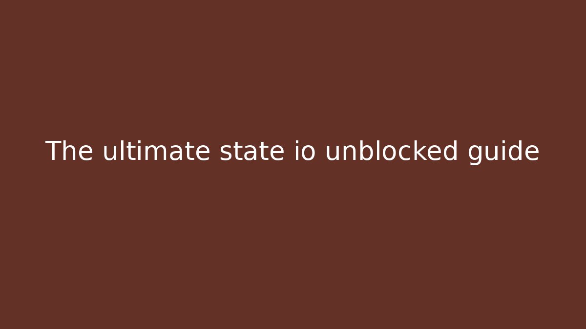 The ultimate state io unblocked guide