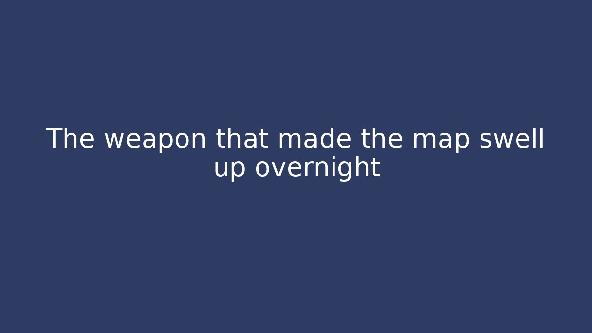 The weapon that made the map swell up overnight