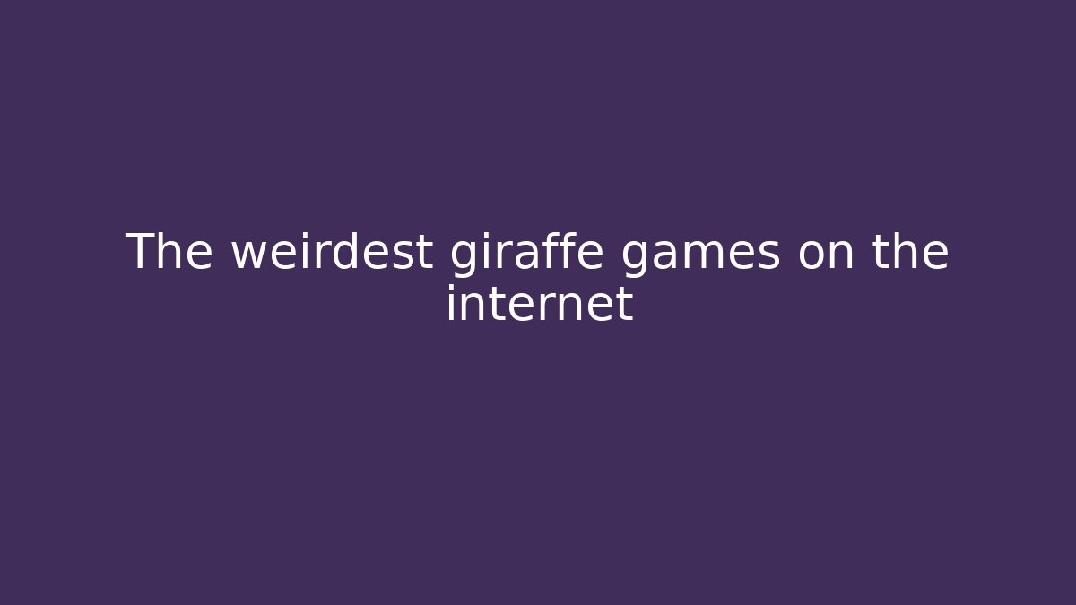 The weirdest giraffe games on the internet