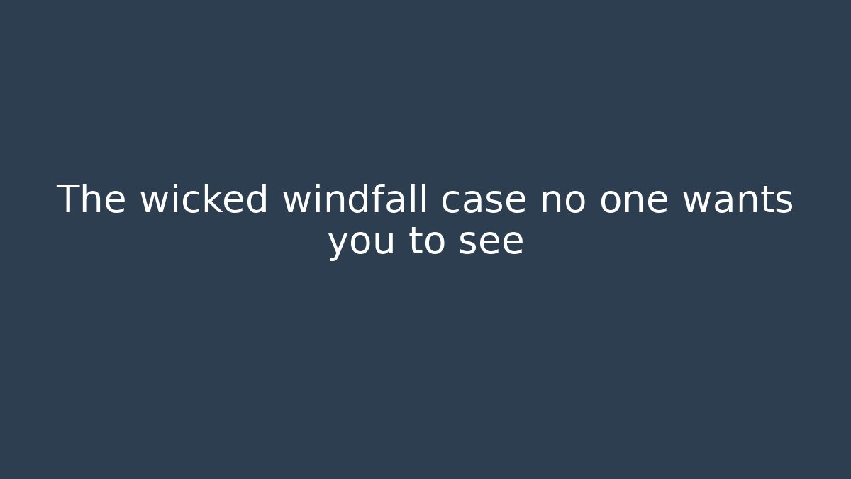 The wicked windfall case no one wants you to see