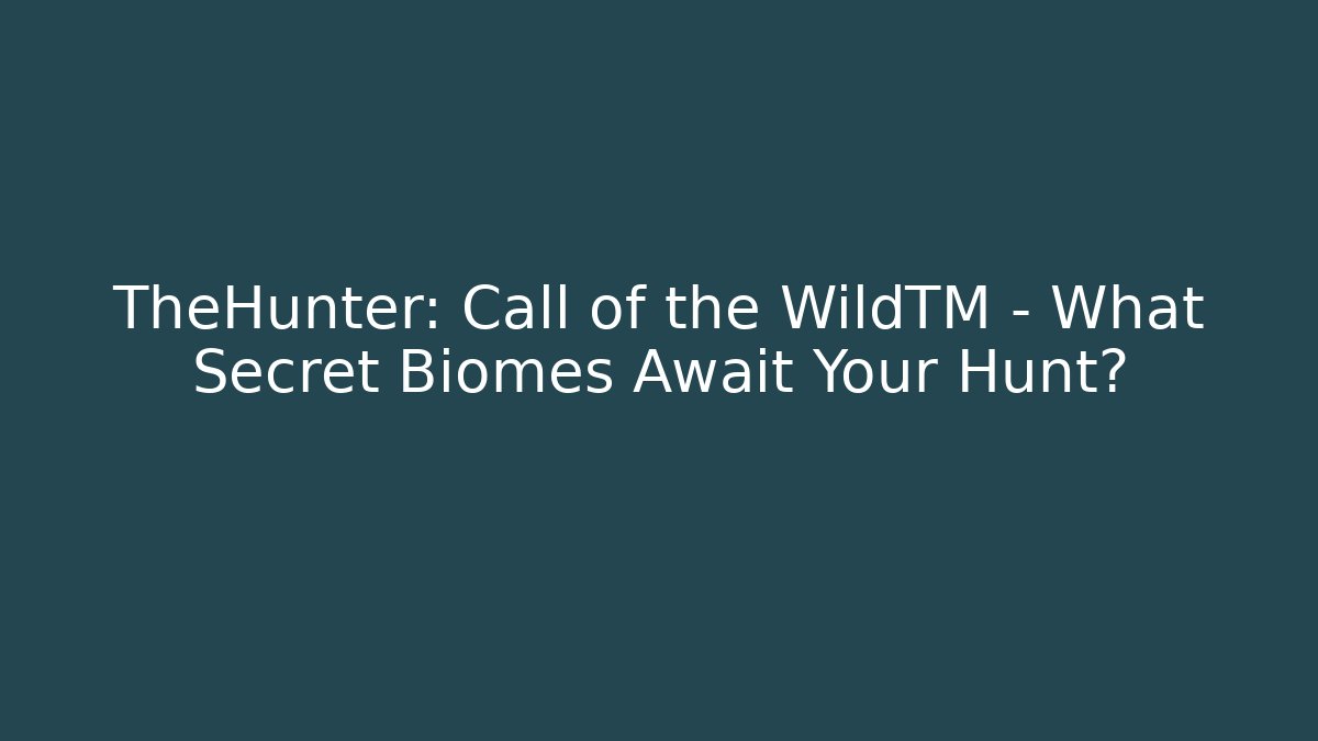 TheHunter: Call of the WildTM – What Secret Biomes Await Your Hunt?