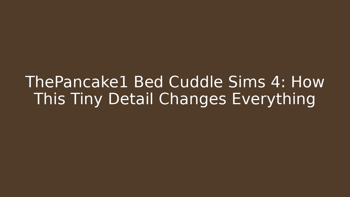 ThePancake1 Bed Cuddle Sims 4: How This Tiny Detail Changes Everything