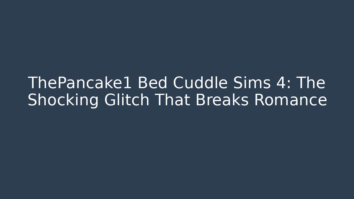 ThePancake1 Bed Cuddle Sims 4: The Shocking Glitch That Breaks Romance - Critter Realm