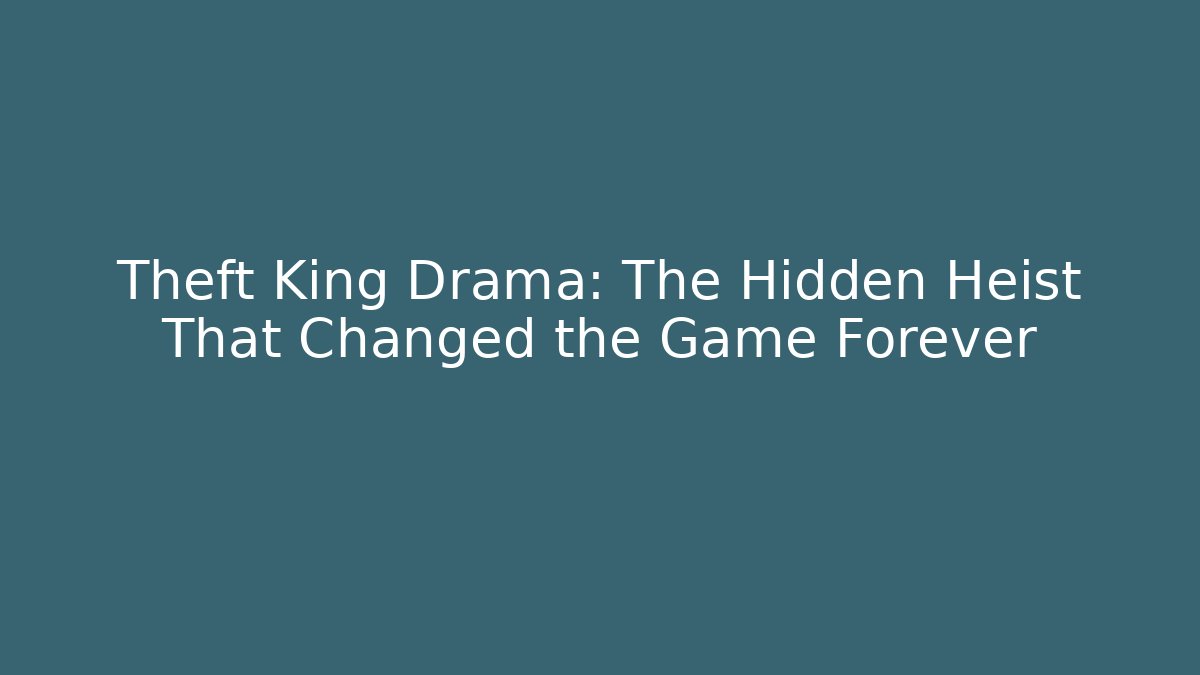Theft King Drama: The Hidden Heist That Changed the Game Forever
