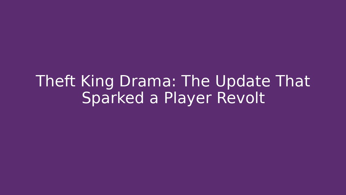 Theft King Drama: The Update That Sparked a Player Revolt