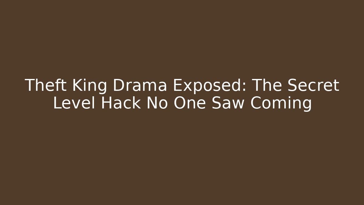 Theft King Drama Exposed: The Secret Level Hack No One Saw Coming