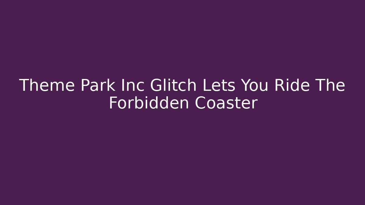 Theme Park Inc Glitch Lets You Ride The Forbidden Coaster