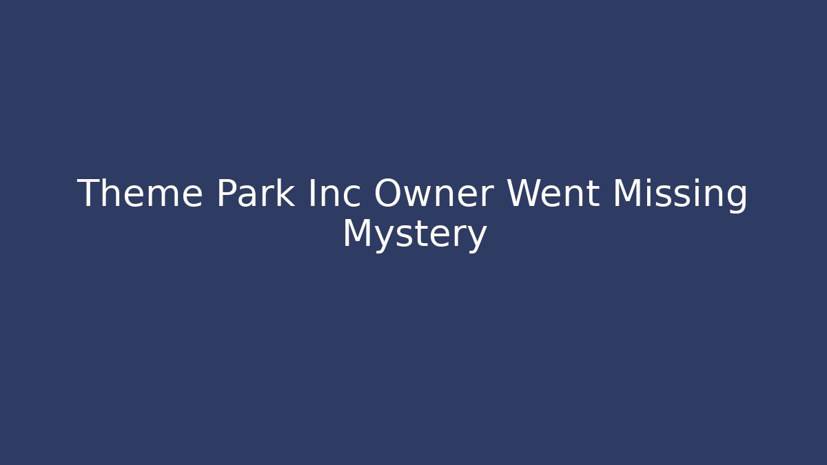 Theme Park Inc Owner Went Missing Mystery