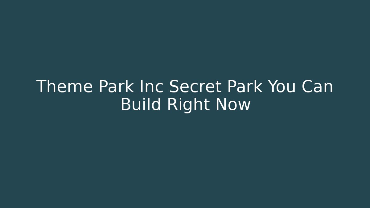 Theme Park Inc Secret Park You Can Build Right Now - Critter Realm
