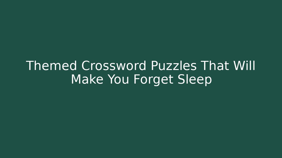 Themed Crossword Puzzles That Will Make You Forget Sleep