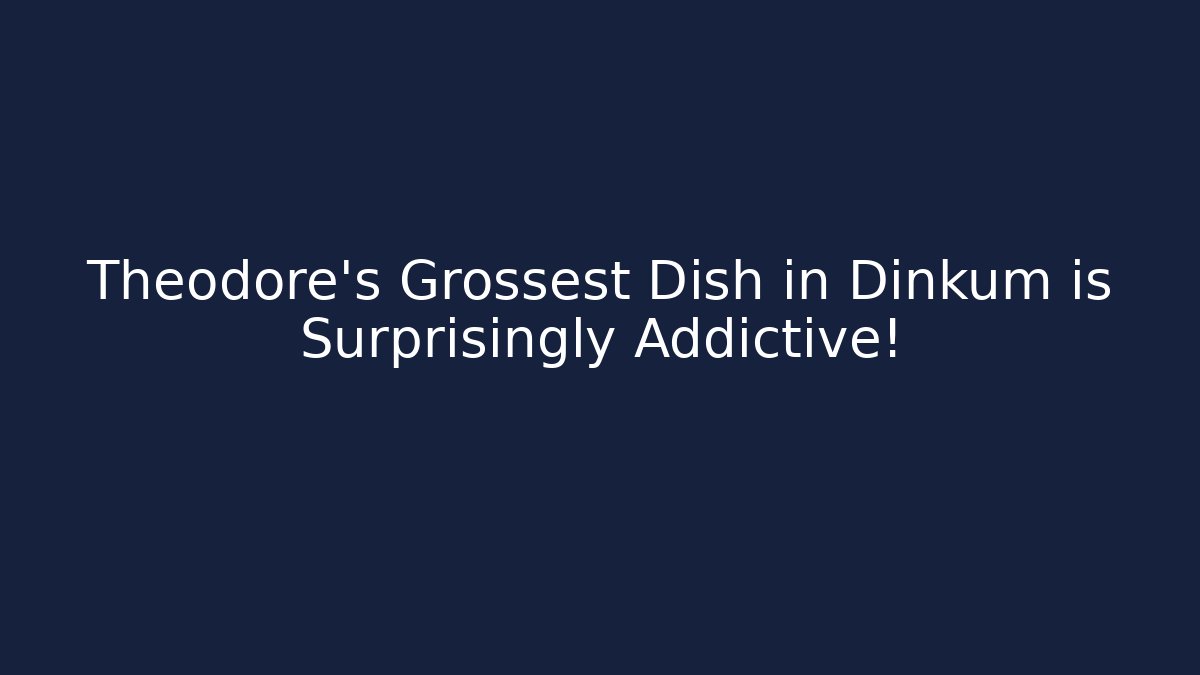 Theodore's Grossest Dish in Dinkum is Surprisingly Addictive!