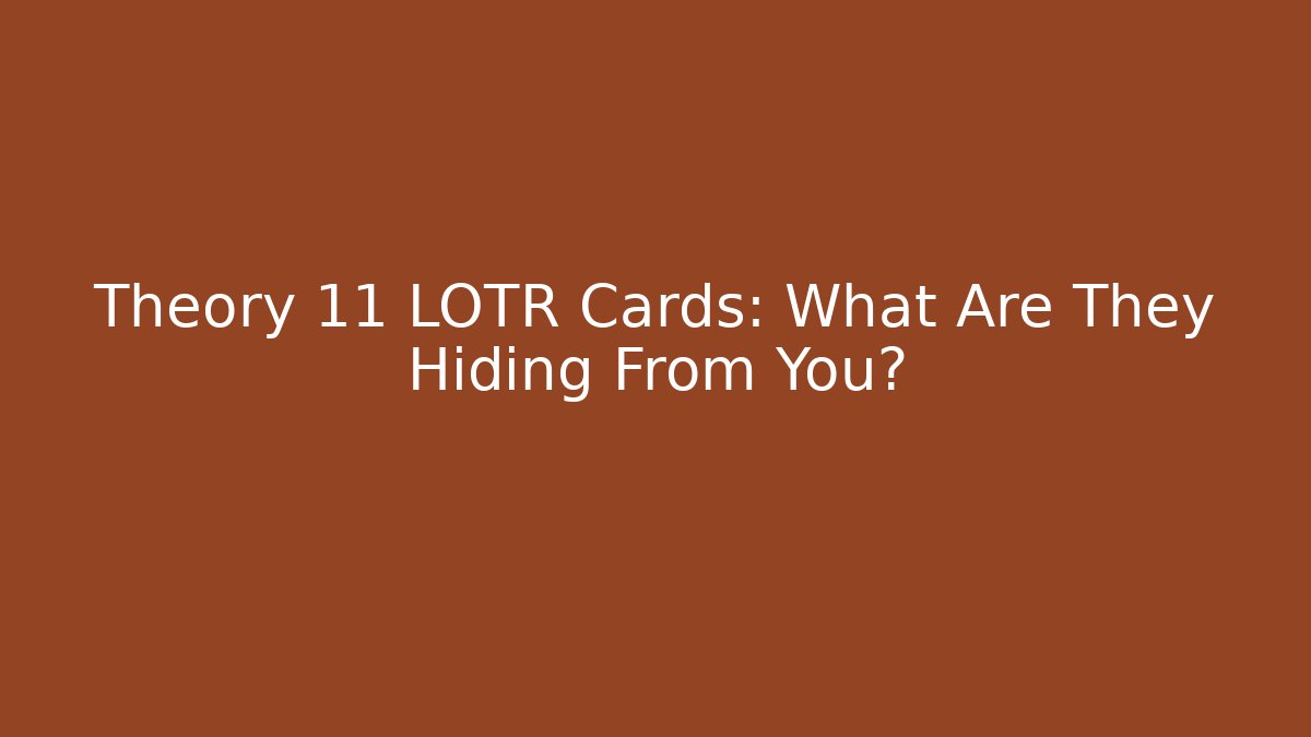 Theory 11 LOTR Cards: What Are They Hiding From You?