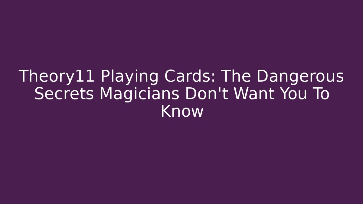 Theory11 Playing Cards: The Dangerous Secrets Magicians Don’t Want You To Know