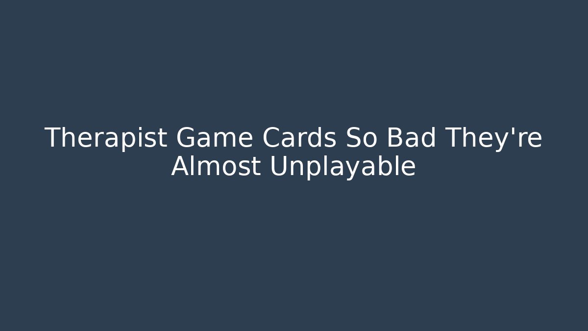 Therapist Game Cards So Bad They're Almost Unplayable