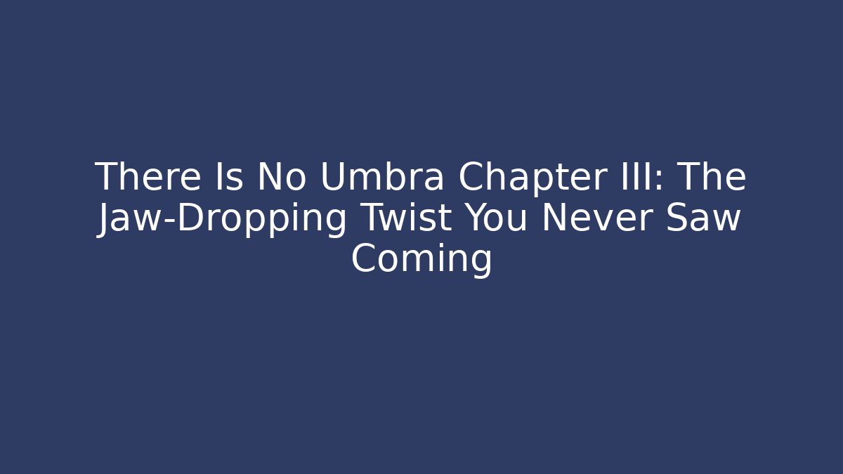 There Is No Umbra Chapter III: The Jaw-Dropping Twist You Never Saw Coming