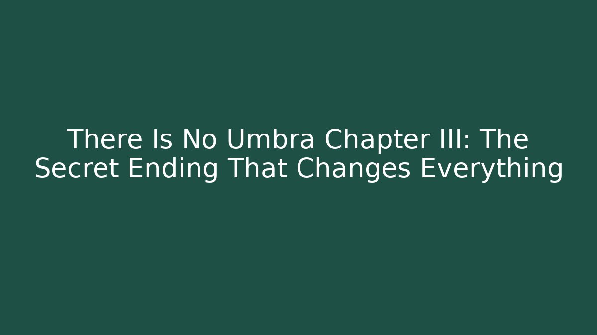 There Is No Umbra Chapter III: The Secret Ending That Changes Everything