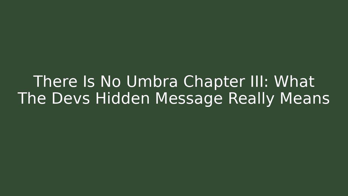There Is No Umbra Chapter III: What The Devs Hidden Message Really Means