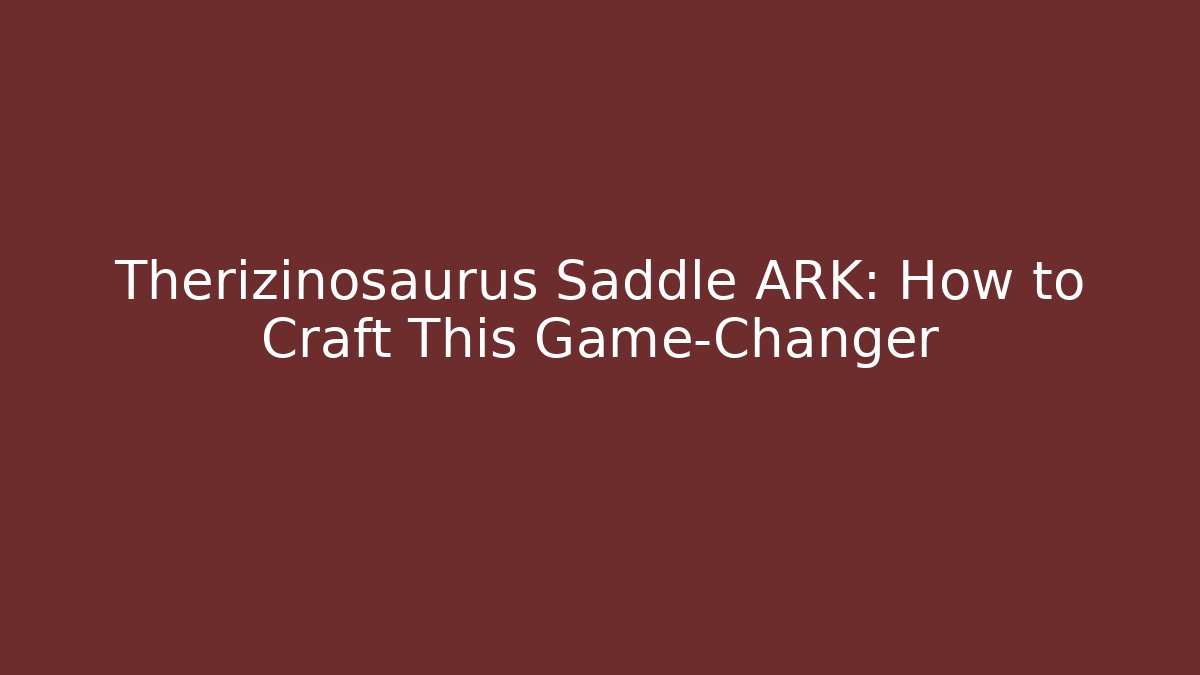 Therizinosaurus Saddle ARK: How to Craft This Game-Changer