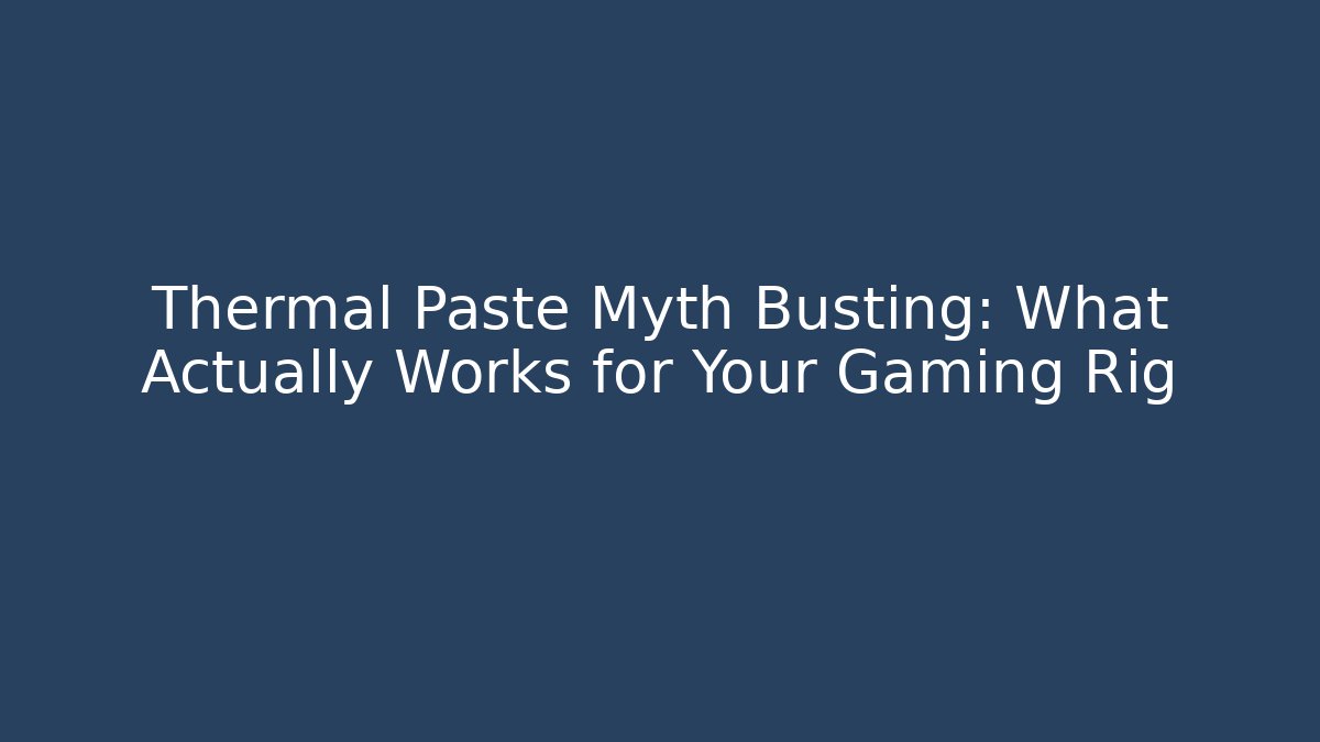 Thermal Paste Myth Busting: What Actually Works for Your Gaming Rig