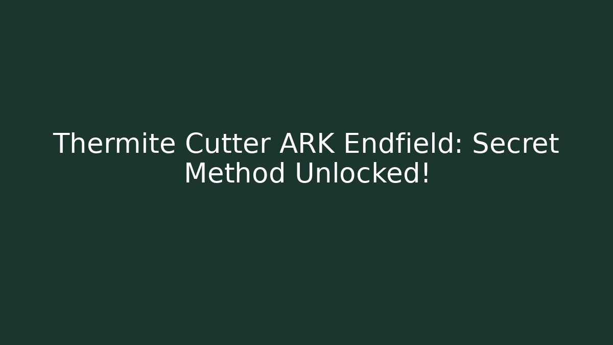 Thermite Cutter ARK Endfield: Secret Method Unlocked!
