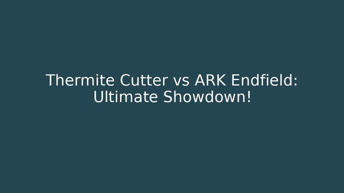 Thermite Cutter vs ARK Endfield: Ultimate Showdown!
