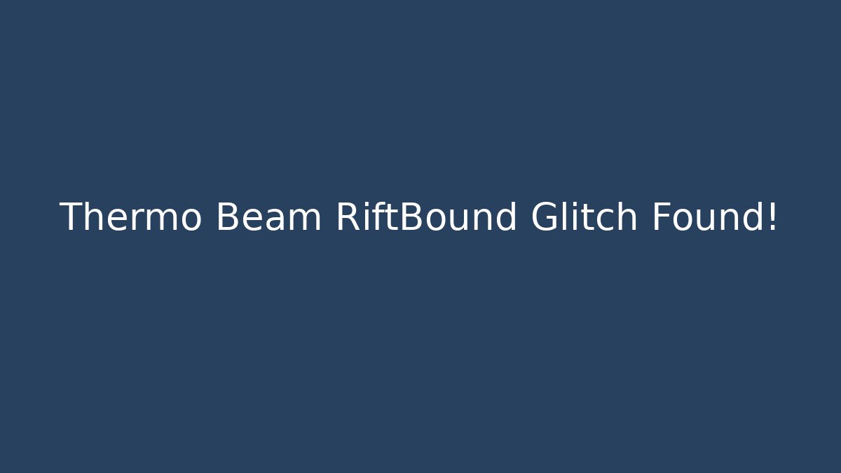 Thermo Beam RiftBound Glitch Found!