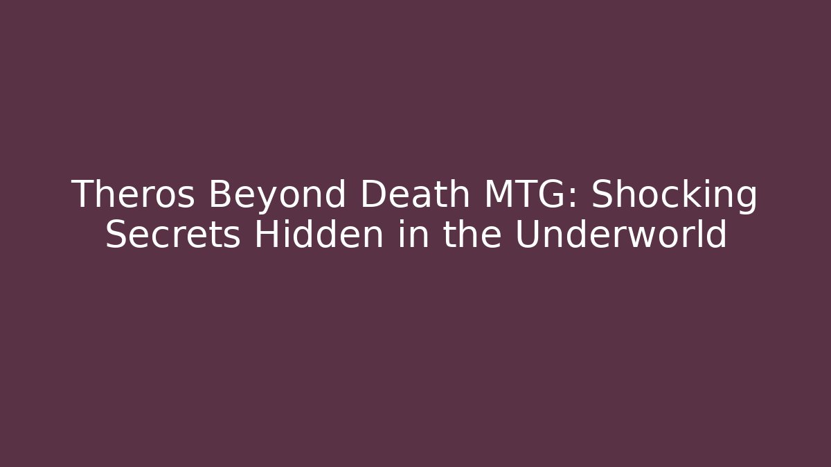 Theros Beyond Death MTG: Shocking Secrets Hidden in the Underworld