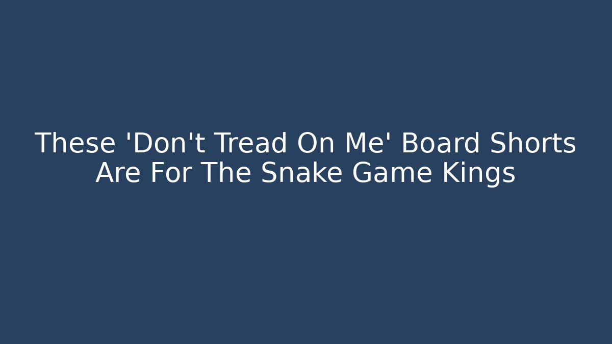 These 'Don't Tread On Me' Board Shorts Are For The Snake Game Kings