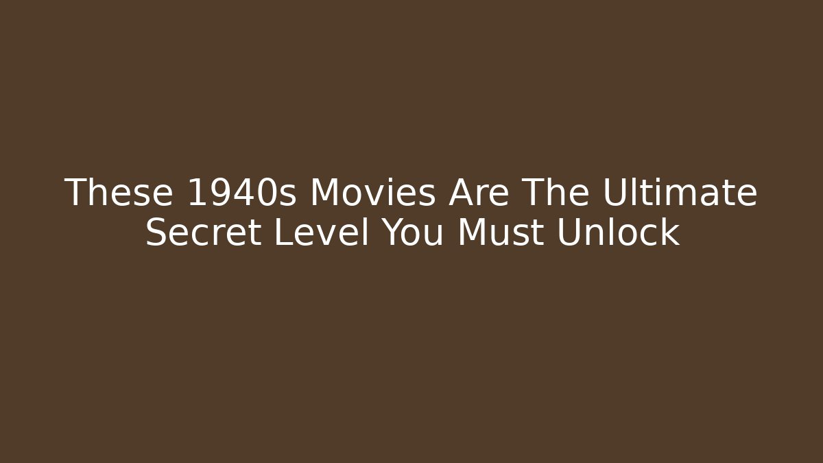 These 1940s Movies Are The Ultimate Secret Level You Must Unlock