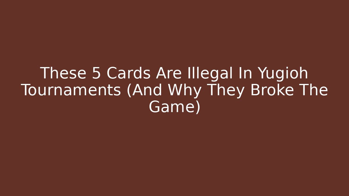 These 5 Cards Are Illegal In Yugioh Tournaments (And Why They Broke The Game)