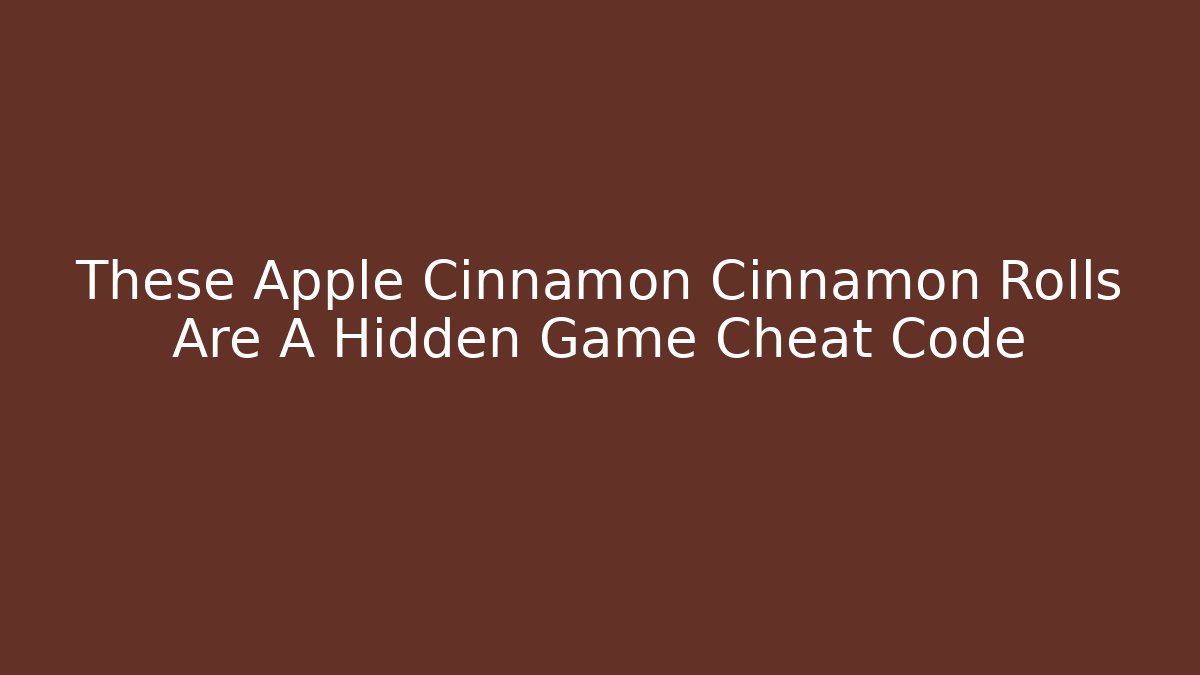 These Apple Cinnamon Cinnamon Rolls Are A Hidden Game Cheat Code