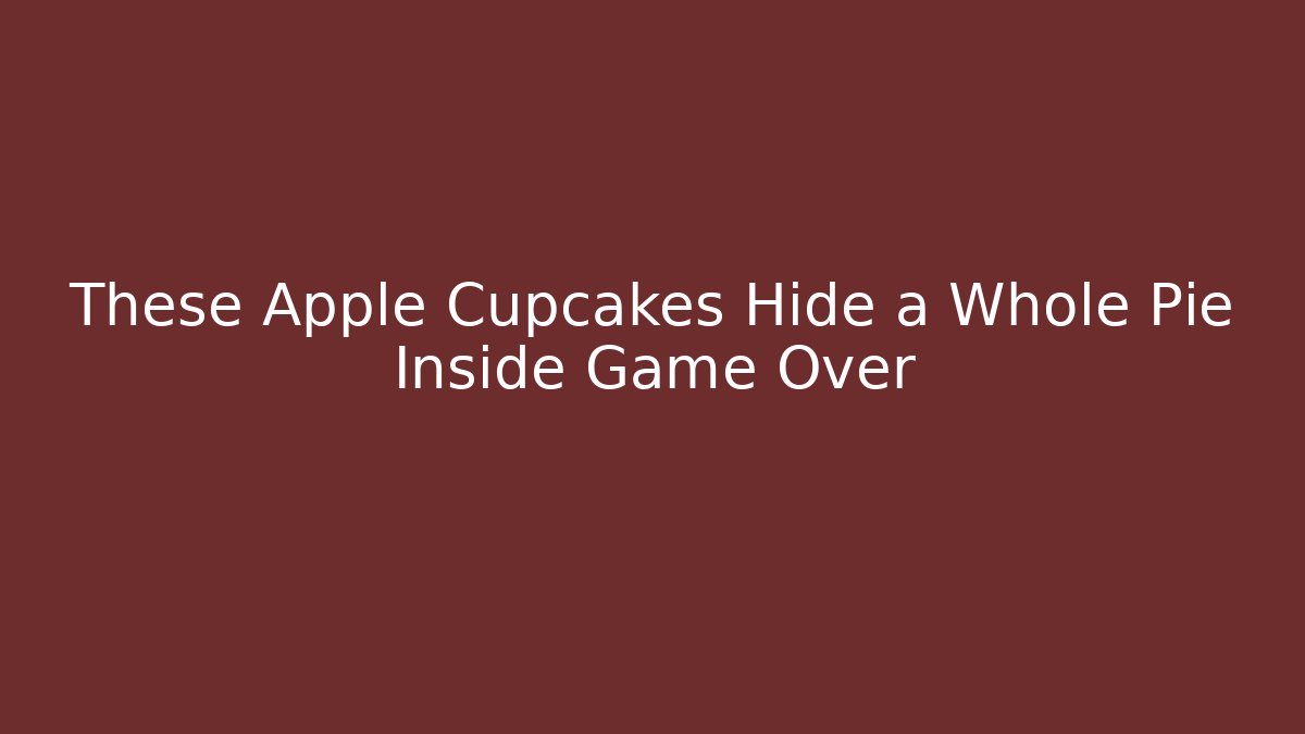 These Apple Cupcakes Hide a Whole Pie Inside Game Over