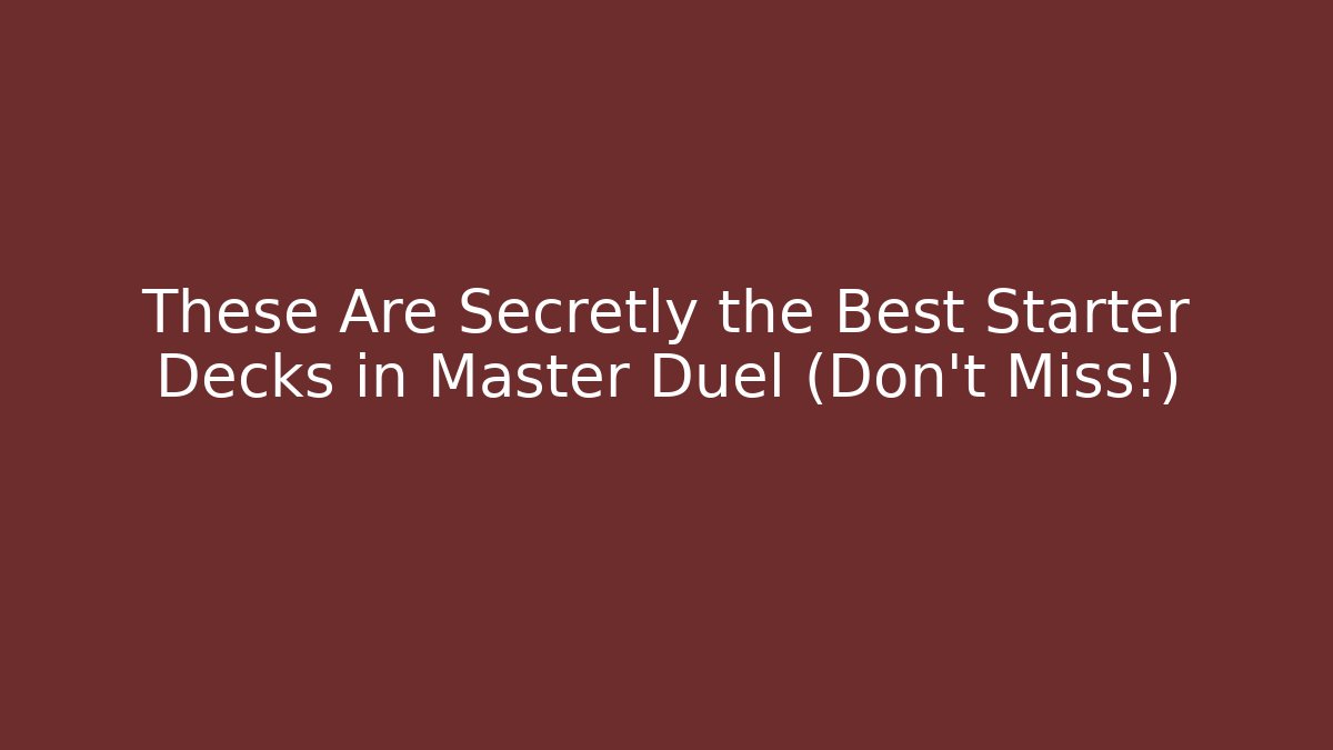 These Are Secretly the Best Starter Decks in Master Duel (Don’t Miss!)