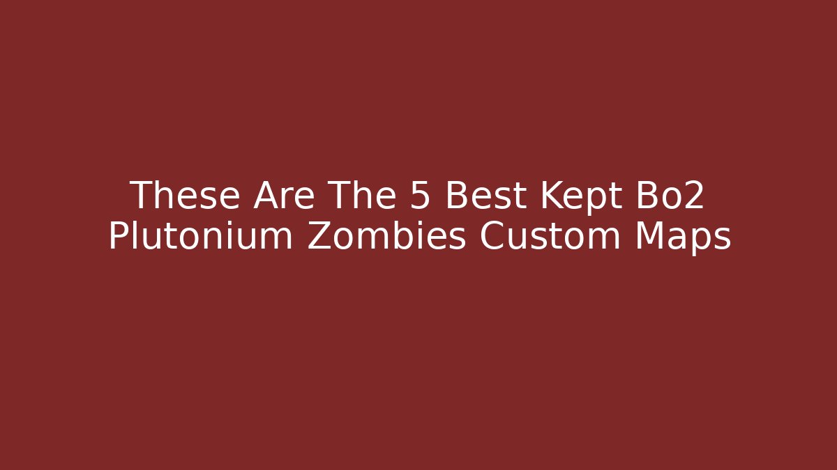 These Are The 5 Best Kept Bo2 Plutonium Zombies Custom Maps