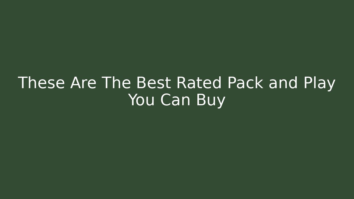 These Are The Best Rated Pack and Play You Can Buy