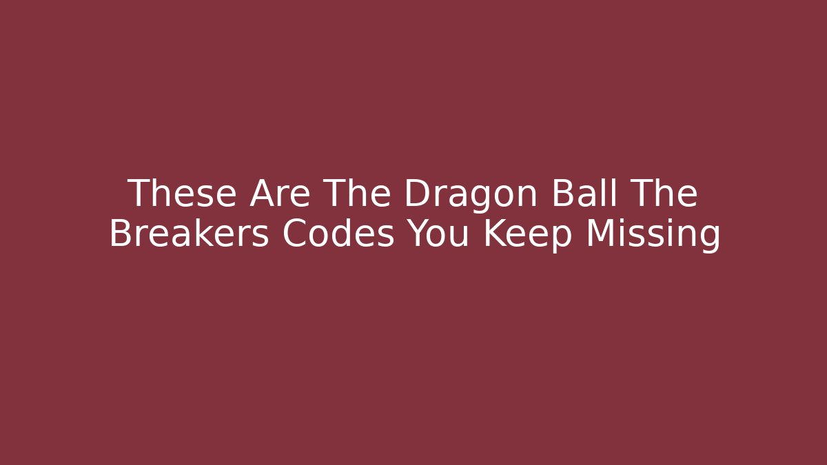 These Are The Dragon Ball The Breakers Codes You Keep Missing