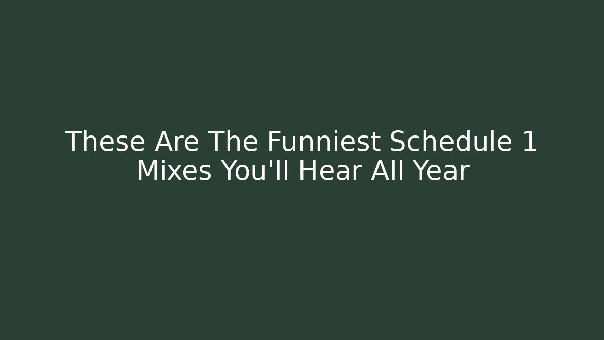These Are The Funniest Schedule 1 Mixes You'll Hear All Year