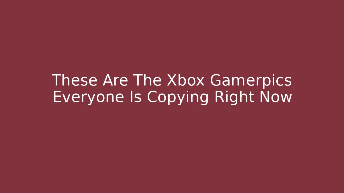 These Are The Xbox Gamerpics Everyone Is Copying Right Now - Critter Realm