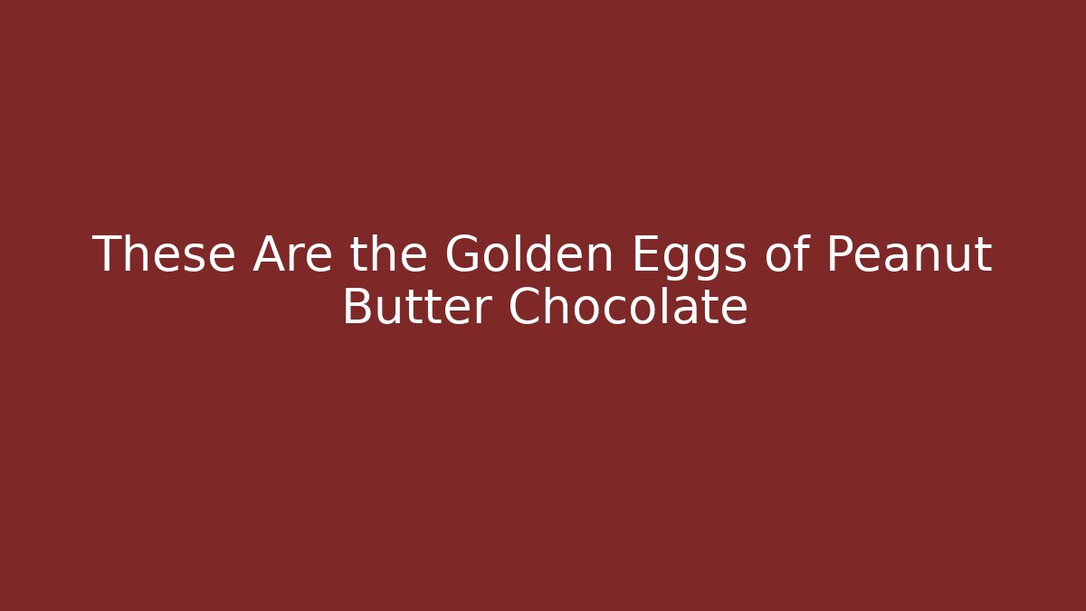 These Are the Golden Eggs of Peanut Butter Chocolate