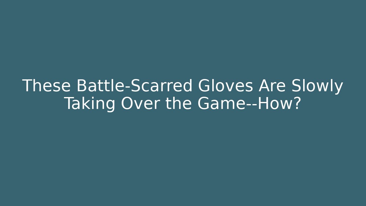 These Battle-Scarred Gloves Are Slowly Taking Over the Game—How?