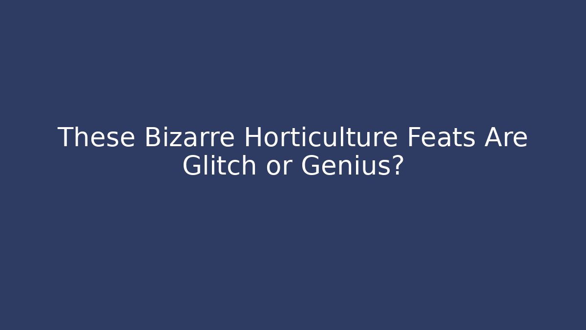These Bizarre Horticulture Feats Are Glitch or Genius? - Critter Realm