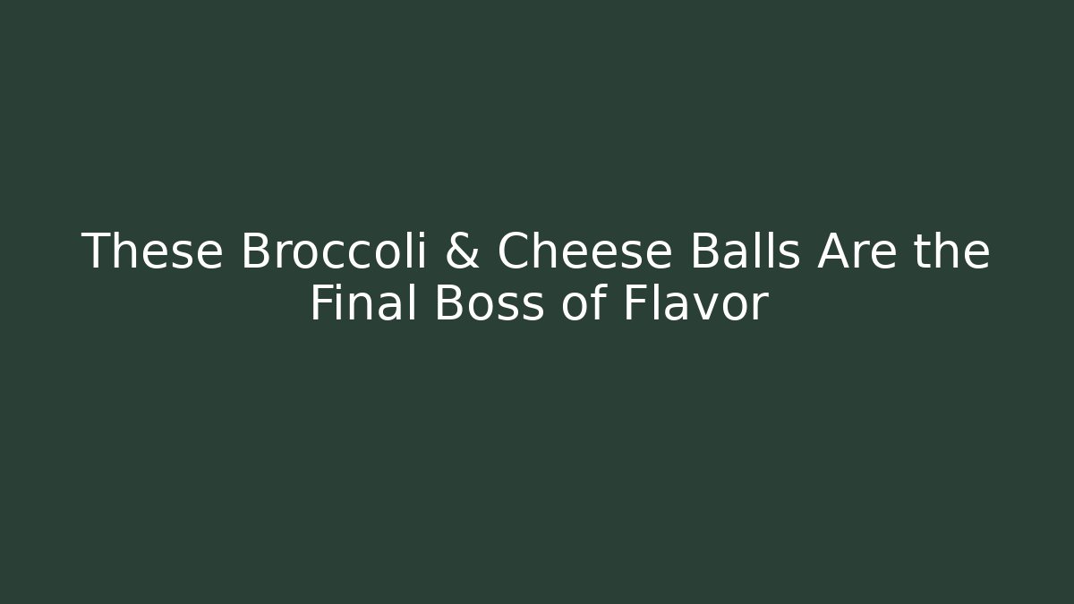 These Broccoli & Cheese Balls Are the Final Boss of Flavor