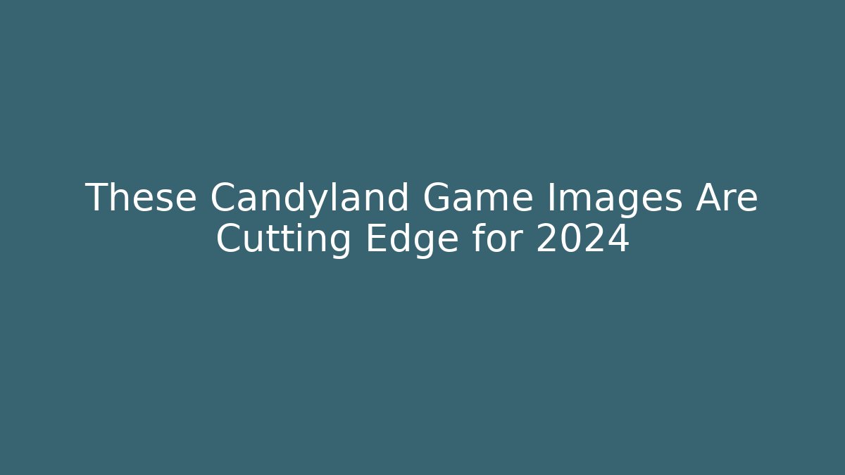 These Candyland Game Images Are Cutting Edge for 2024