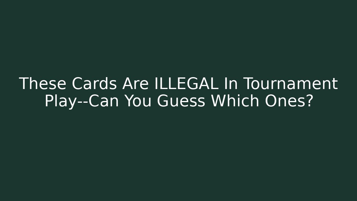 These Cards Are ILLEGAL In Tournament Play—Can You Guess Which Ones?