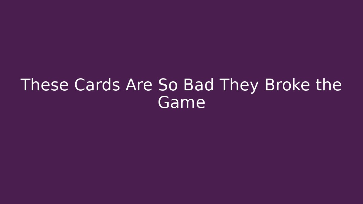 These Cards Are So Bad They Broke the Game